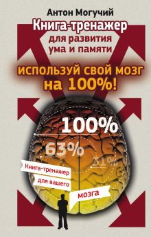 Могучий Антон - Используй свой мозг на 100%! Книга-тренажер для развития ума и памяти обложка книги Могучий Антон - Используй свой мозг на 100%! Книга-тренажер для развития ума и памяти обложка книги