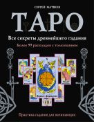Таро. Все секреты древнейшего гадания. Более 99 раскладов с толкованием. Практика гадания для начинающих Таро. Все секреты древнейшего гадания. Более 99 раскладов с толкованием. Практика гадания для начинающих