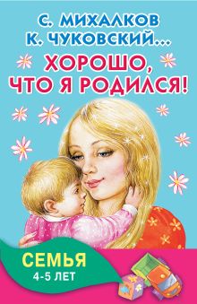 Михалков С.В., Чуковский К.И.,Успенский Э.Н., Аким Я.Л. - Хорошо, что я родился! Семья. 4-5 лет обложка книги Михалков С.В., Чуковский К.И.,Успенский Э.Н., Аким Я.Л. - Хорошо, что я родился! Семья. 4-5 лет обложка книги