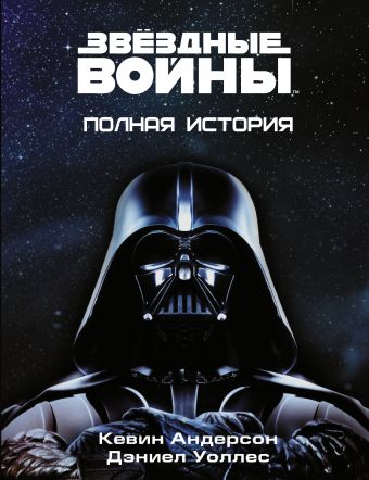 Звёздные войны. Полная история Звёздные войны. Полная история Андерсон К., Уоллес Д.