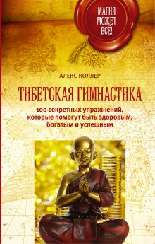 Коллер Алекс - Тибетская гимнастика. 100 секретных упражнений, которые помогут быть здоровым, богатым и успешным обложка книги Коллер Алекс - Тибетская гимнастика. 100 секретных упражнений, которые помогут быть здоровым, богатым и успешным обложка книги