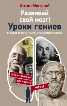 Могучий Антон - Развивай свой мозг! Уроки гениев. Леонардо да Винчи, Платон, Станиславский, Пикассо обложка книги Могучий Антон - Развивай свой мозг! Уроки гениев. Леонардо да Винчи, Платон, Станиславский, Пикассо обложка книги