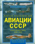 Полная энциклопедия авиации СССР Второй мировой 1939-1945. Включая все секретные проекты и разработки Полная энциклопедия авиации СССР Второй мировой 1939-1945. Включая все секретные проекты и разработки