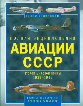 Полная энциклопедия авиации СССР Второй мировой 1939-1945. Включая все секретные проекты и разработки Полная энциклопедия авиации СССР Второй мировой 1939-1945. Включая все секретные проекты и разработки Юденок В.Е.