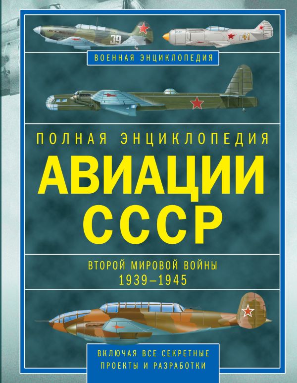 Полная энциклопедия авиации СССР Второй мировой 1939-1945. Включая все секретные проекты и разработки Полная энциклопедия авиации СССР Второй мировой 1939-1945. Включая все секретные проекты и разработки Юденок В.Е.