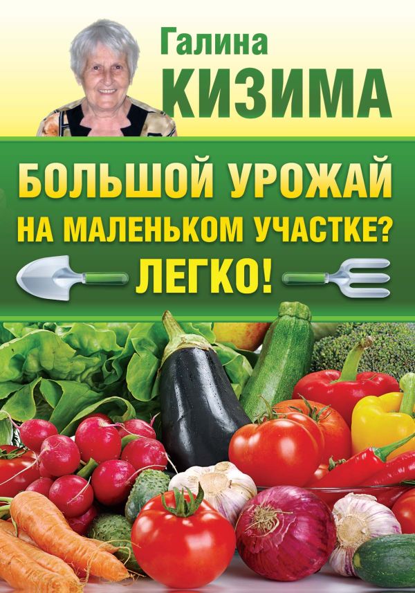 Большой урожай на маленьком участке? Легко! Большой урожай на маленьком участке? Легко! Кизима Г.А.