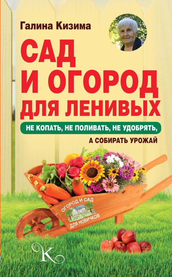 Сад и огород для ленивых. Не копать, не поливать, не удобрять, а собирать урожай Сад и огород для ленивых. Не копать, не поливать, не удобрять, а собирать урожай Кизима Г.А.