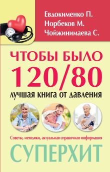 Норбеков М.С., Евдокименко П.В., Чойжинимаева С.Г. - Чтобы было 120/80: лучшая книга от давления обложка книги Норбеков М.С., Евдокименко П.В., Чойжинимаева С.Г. - Чтобы было 120/80: лучшая книга от давления обложка книги