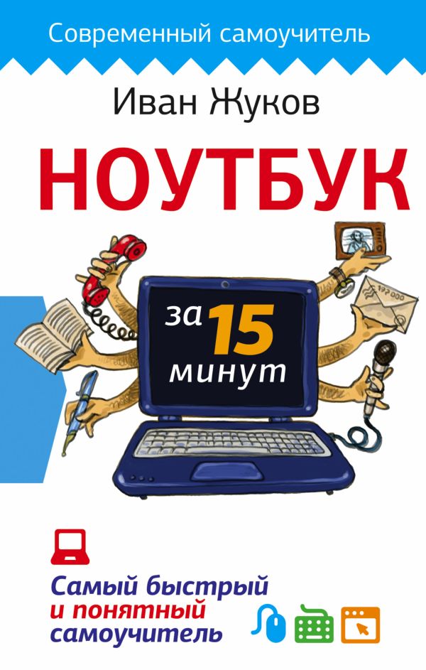 Ноутбук за 15 минут. Самый быстрый и понятный самоучитель Ноутбук за 15 минут. Самый быстрый и понятный самоучитель Жуков Иван