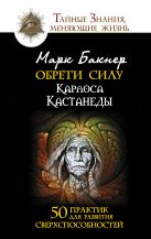 Обрети силу Карлоса Кастанеды. 50 практик для развития сверхспособностей Обрети силу Карлоса Кастанеды. 50 практик для развития сверхспособностей