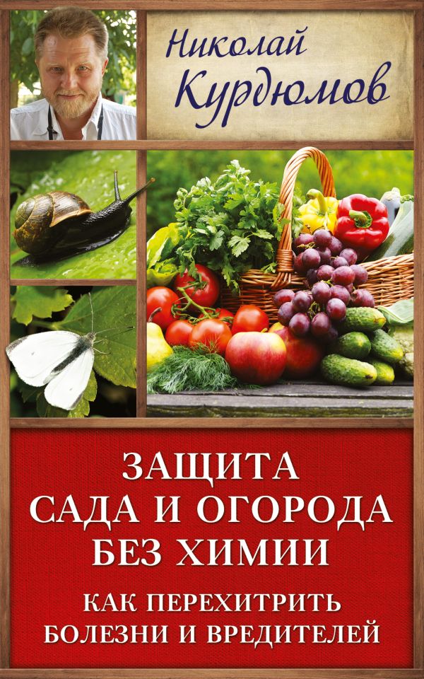 Защита сада и огорода без химии. Как перехитрить болезни и вредителей Защита сада и огорода без химии. Как перехитрить болезни и вредителей Курдюмов Н.И.
