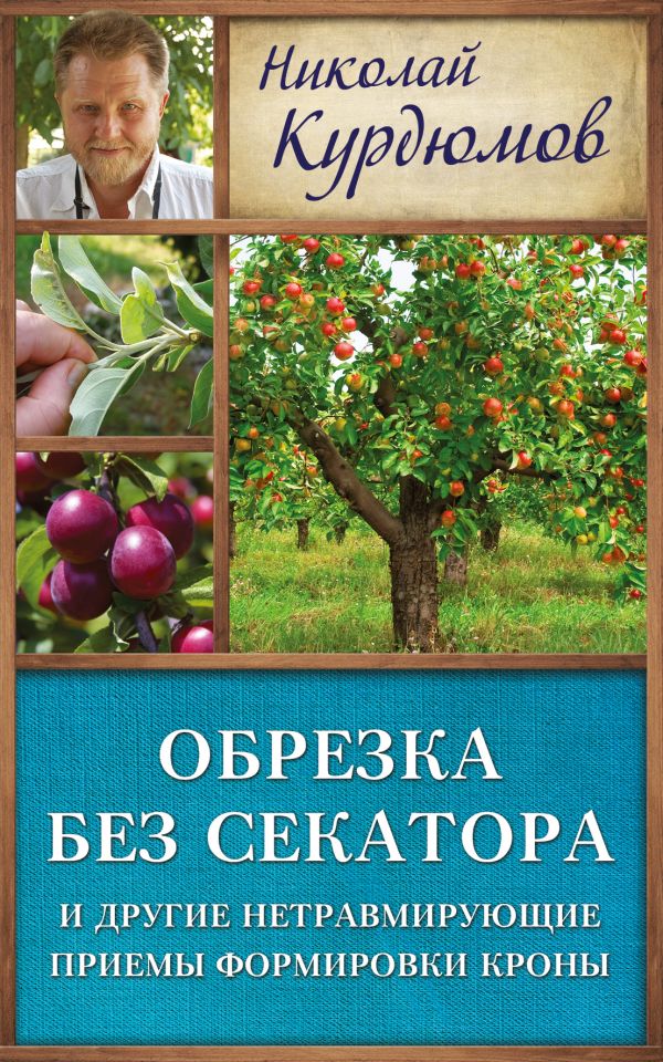 Обрезка без секатора и другие нетравмирующие приемы формировки кроны Обрезка без секатора и другие нетравмирующие приемы формировки кроны Курдюмов Н.И.