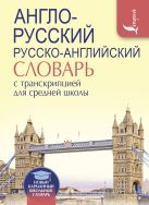 Англо-русский. Русско-английский словарь с транскрипцией для средней школы Англо-русский. Русско-английский словарь с транскрипцией для средней школы
