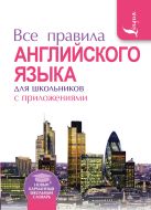 Все правила английского языка для школьников с приложениями Все правила английского языка для школьников с приложениями