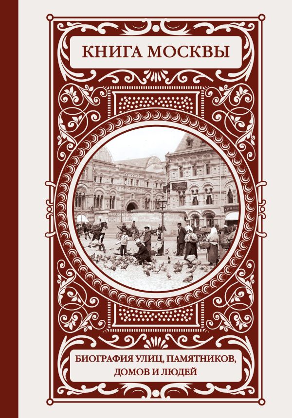 Книга Москвы: биографии улиц, памятников, зданий, людей Книга Москвы: биографии улиц, памятников, зданий, людей Деркач О.А.