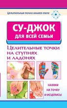 Су-джок для всей семьи. Целительные точки на ступнях и ладонях. Су-джок для всей семьи. Целительные точки на ступнях и ладонях.