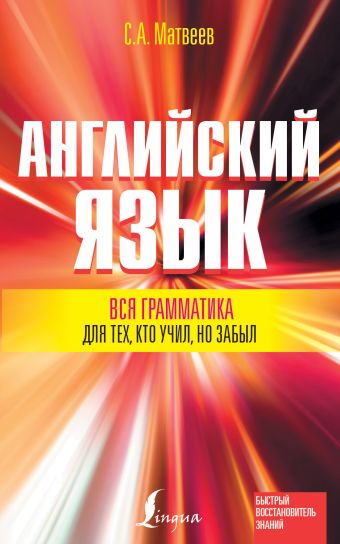 Вся грамматика английского языка для тех, кто учил, но забыл Вся грамматика английского языка для тех, кто учил, но забыл Матвеев С.А.