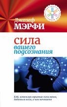 Сила вашего подсознания. Как, используя скрытые силы мозга, добиться всего, о чем мечтаете Сила вашего подсознания. Как, используя скрытые силы мозга, добиться всего, о чем мечтаете