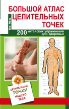 Большой атлас целительных точек. 200 упражнений для здоровья и долголетия Большой атлас целительных точек. 200 упражнений для здоровья и долголетия