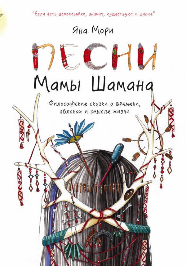 Песни мамы Шамана: Философские сказки о времени, яблоках и смысле жизни Песни мамы Шамана: Философские сказки о времени, яблоках и смысле жизни Мори Я.