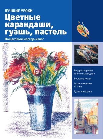 Цветные карандаши, гуашь, пастель. Пошаговый мастер-класс Цветные карандаши, гуашь, пастель. Пошаговый мастер-класс .