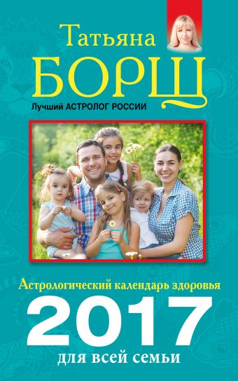 Астрологический календарь здоровья для всей семьи на 2017 год Астрологический календарь здоровья для всей семьи на 2017 год Борщ Татьяна