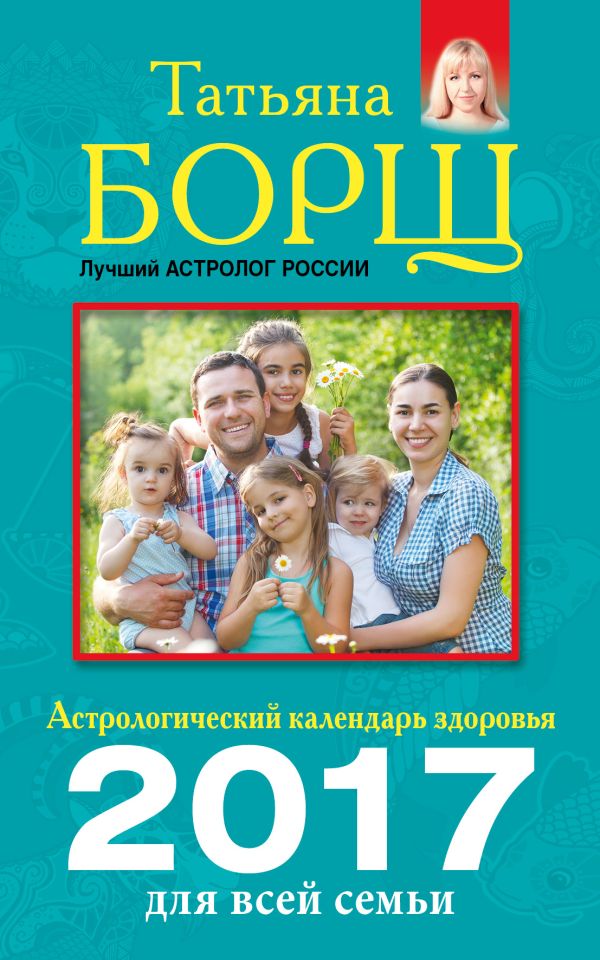 Астрологический календарь здоровья для всей семьи на 2017 год Астрологический календарь здоровья для всей семьи на 2017 год Борщ Татьяна
