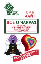 Все о чакрах. Энергия, лежащая в основе благополучия и здоровья Все о чакрах. Энергия, лежащая в основе благополучия и здоровья