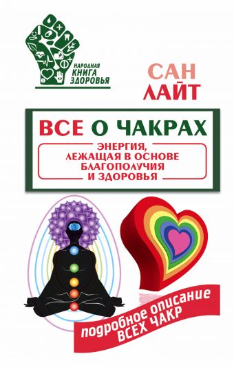 Все о чакрах. Энергия, лежащая в основе благополучия и здоровья Все о чакрах. Энергия, лежащая в основе благополучия и здоровья Сан Лайт