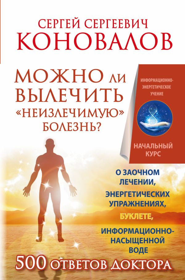 Можно ли вылечить «неизлечимую» болезнь? О заочном лечении, энергетических упражнениях, буклете, информационно насыщенной воде Можно ли вылечить «неизлечимую» болезнь? О заочном лечении, энергетических упражнениях, буклете, информационно насыщенной воде Коновалов С.С.