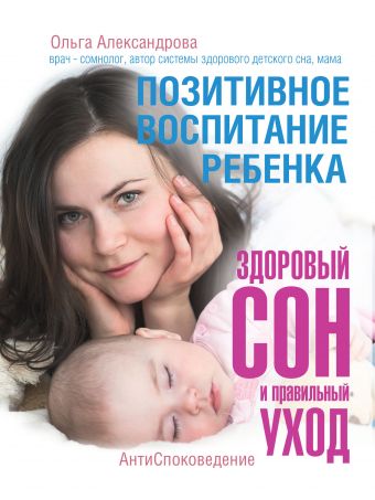Позитивное воспитание ребенка: здоровый сон и правильный уход Позитивное воспитание ребенка: здоровый сон и правильный уход Александрова О.В.