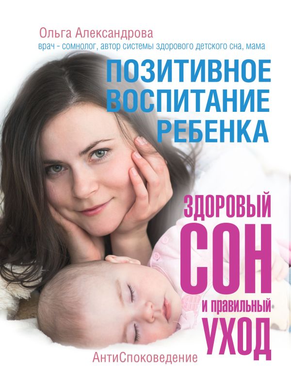 Позитивное воспитание ребенка: здоровый сон и правильный уход Позитивное воспитание ребенка: здоровый сон и правильный уход Александрова О.В.