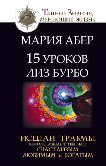 Абер М. - 15 уроков Лиз Бурбо. Исцели травмы, которые мешают тебе быть счастливым, любимым и богатым обложка книги Абер М. - 15 уроков Лиз Бурбо. Исцели травмы, которые мешают тебе быть счастливым, любимым и богатым обложка книги