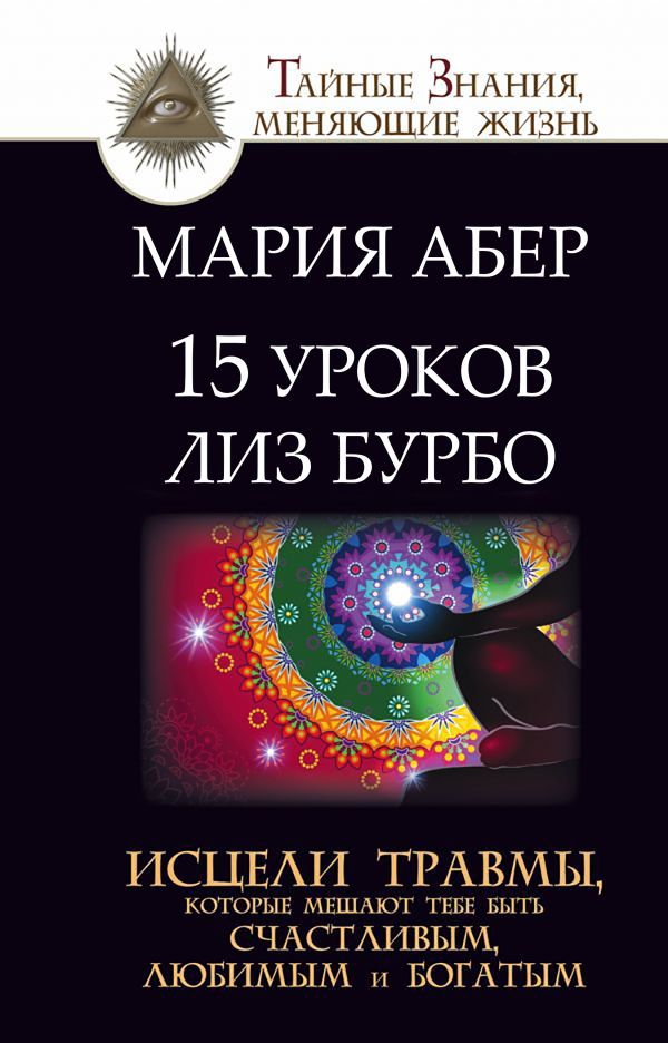 15 уроков Лиз Бурбо. Исцели травмы, которые мешают тебе быть счастливым, любимым и богатым 15 уроков Лиз Бурбо. Исцели травмы, которые мешают тебе быть счастливым, любимым и богатым Абер М.