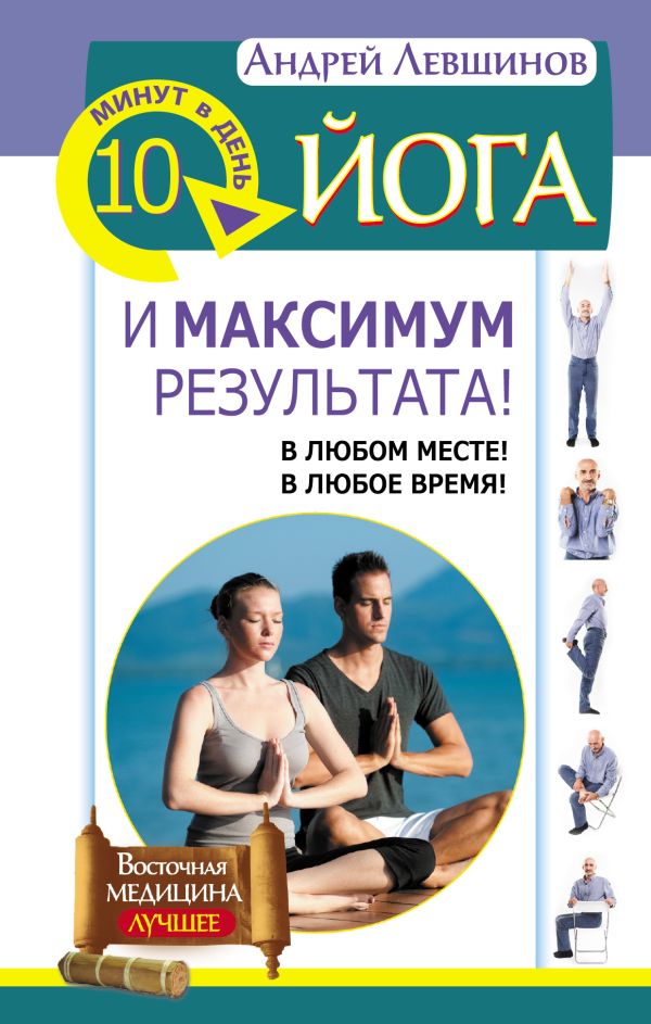 Йога. 10 минут в день и максимум результата! В любом месте! В любое время! Йога. 10 минут в день и максимум результата! В любом месте! В любое время! Левшинов А.А.