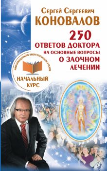 Коновалов С.С. - 250 ответов Доктора на основные вопросы о заочном лечении. Информационно-энергетическое Учение. Начальный курс обложка книги Коновалов С.С. - 250 ответов Доктора на основные вопросы о заочном лечении. Информационно-энергетическое Учение. Начальный курс обложка книги