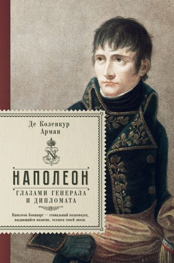 Наполеон. Глазами генерала и дипломата Наполеон. Глазами генерала и дипломата де Коленкур А.