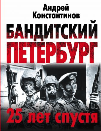 Бандитский Петербург: 25 лет спустя Бандитский Петербург: 25 лет спустя Константинов А.Д.