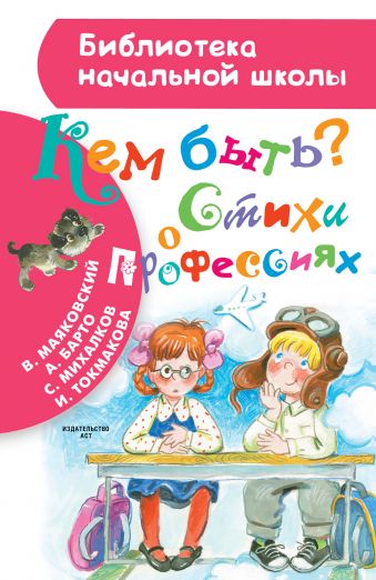 Кем быть? Стихи о профессиях Кем быть? Стихи о профессиях Михалков С.В., Токмакова И.П., Барто А.Л.