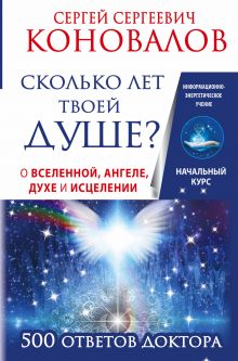 Коновалов С.С. - Сколько лет твоей душе? О Вселенной, Ангеле, Духе и Исцелении. 500 ответов Доктора обложка книги Коновалов С.С. - Сколько лет твоей душе? О Вселенной, Ангеле, Духе и Исцелении. 500 ответов Доктора обложка книги