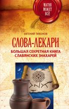 Слова-лекари. Большая секретная книга славянских знахарей Слова-лекари. Большая секретная книга славянских знахарей