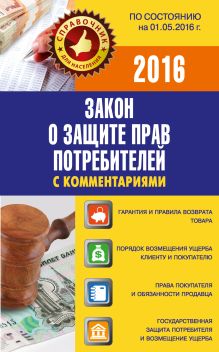 . - Закон о защите прав потребителей с комментариями по состоянию на 01.05.2016 г. обложка книги . - Закон о защите прав потребителей с комментариями по состоянию на 01.05.2016 г. обложка книги