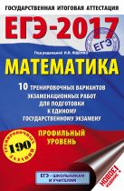 ЕГЭ-2017. Математика (60х90/16) 10 тренировочных вариантов экзаменационных работ для подготовки к ЕГЭ. Профильный уровень ЕГЭ-2017. Математика (60х90/16) 10 тренировочных вариантов экзаменационных работ для подготовки к ЕГЭ. Профильный уровень