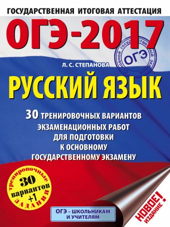 ОГЭ-2017. Русский язык (60х84/8) 30 тренировочных вариантов экзаменационных работ для подготовки к основному государственному экзамену ОГЭ-2017. Русский язык (60х84/8) 30 тренировочных вариантов экзаменационных работ для подготовки к основному государственному экзамену Степанова Л.С.