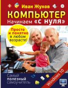 Компьютер. Начинаем "с нуля". Просто и понятно в любом возрасте! Компьютер. Начинаем "с нуля". Просто и понятно в любом возрасте!