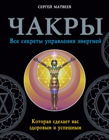 Матвеев С.А. - Чакры. Все секреты управления энергией, которая сделает вас здоровым и успешным обложка книги Матвеев С.А. - Чакры. Все секреты управления энергией, которая сделает вас здоровым и успешным обложка книги