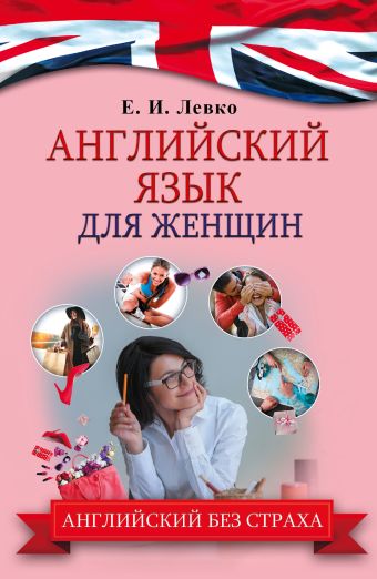 Английский язык ДЛЯ ЖЕНЩИН Английский язык ДЛЯ ЖЕНЩИН Левко Е.И.