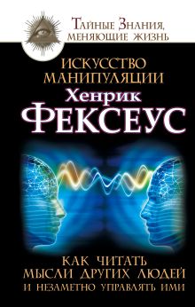 Фексеус Хенрик - Искусство манипуляции. Как читать мысли других людей и незаметно управлять ими обложка книги Фексеус Хенрик - Искусство манипуляции. Как читать мысли других людей и незаметно управлять ими обложка книги