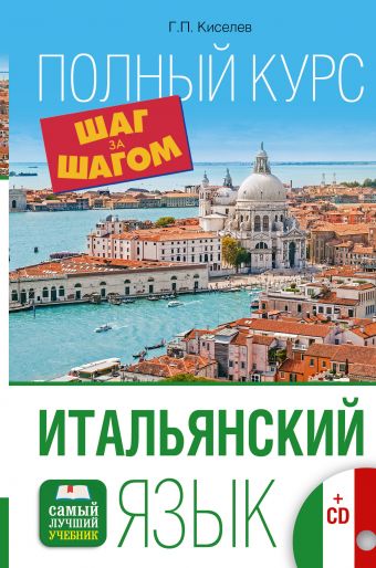 Итальянский язык. Полный курс ШАГ ЗА ШАГОМ + CD Итальянский язык. Полный курс ШАГ ЗА ШАГОМ + CD Киселев Г.П.