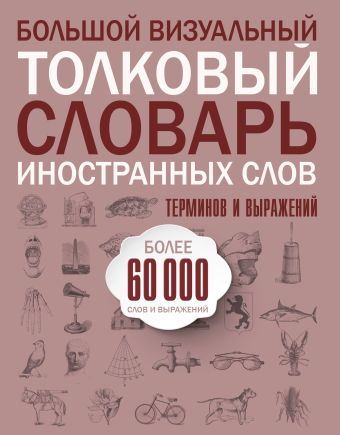 Большой визуальный толковый словарь иностранных слов, терминов и выражений. 60000 статей Большой визуальный толковый словарь иностранных слов, терминов и выражений. 60000 статей